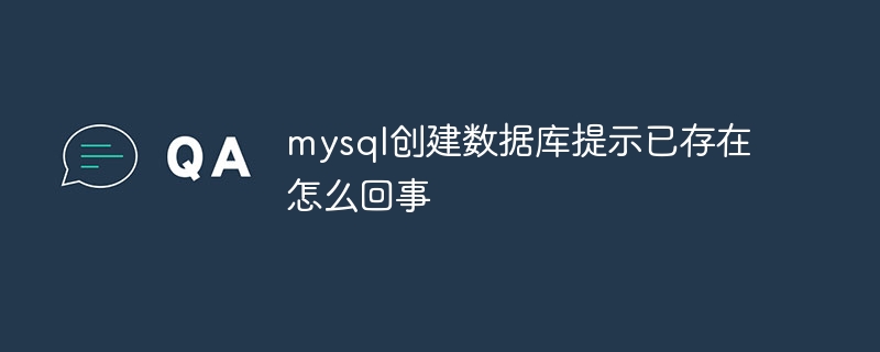 mysql创建数据库提示已存在怎么回事