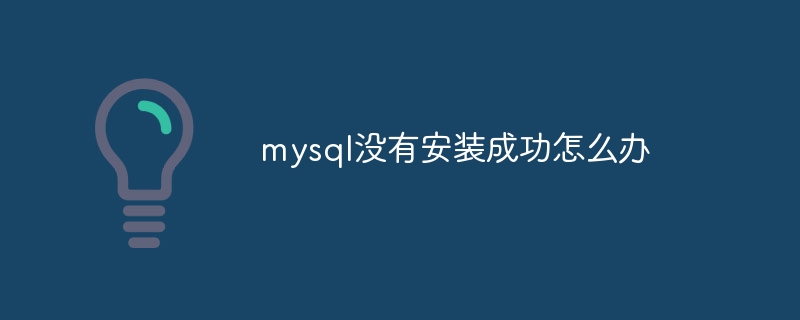 mysql没有安装成功怎么办