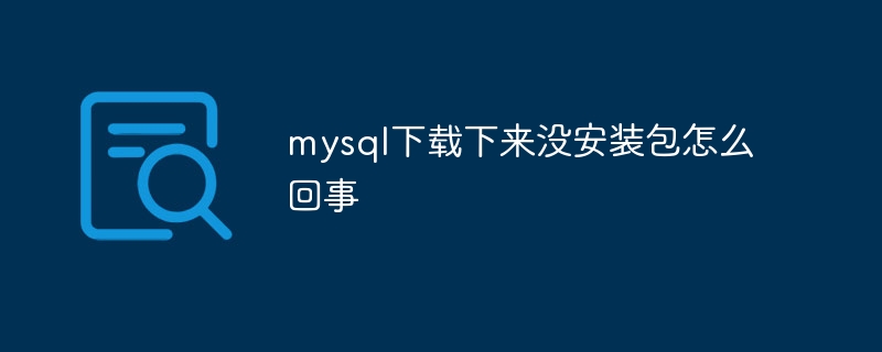 mysql下载下来没安装包怎么回事