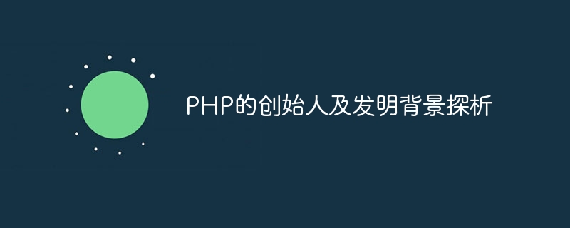 php的创始人及发明背景探析