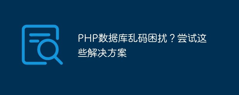 php数据库乱码困扰？尝试这些解决方案