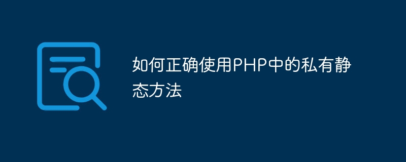 如何正确使用php中的私有静态方法