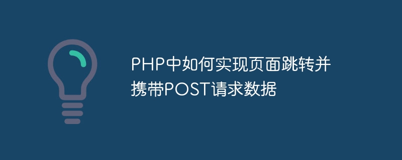 php中如何实现页面跳转并携带post请求数据