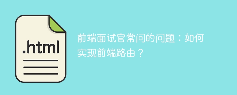 前端面试官常问的问题：如何实现前端路由？