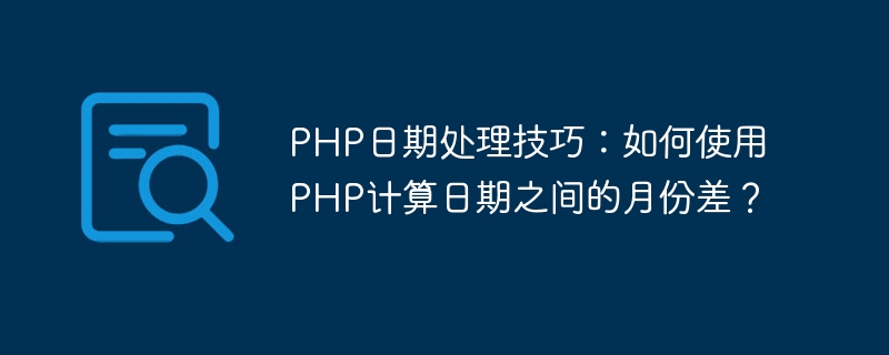 php日期处理技巧：如何使用php计算日期之间的月份差？