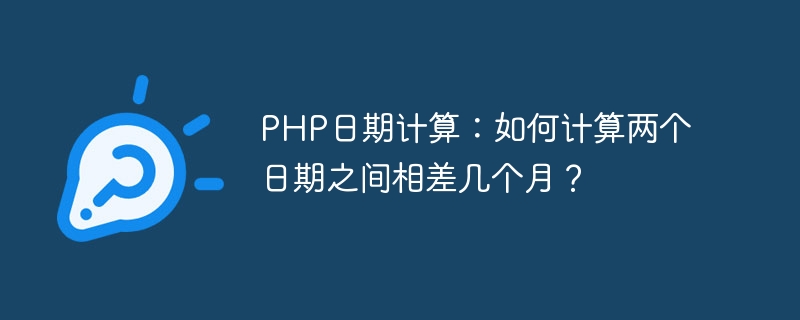 php日期计算：如何计算两个日期之间相差几个月？