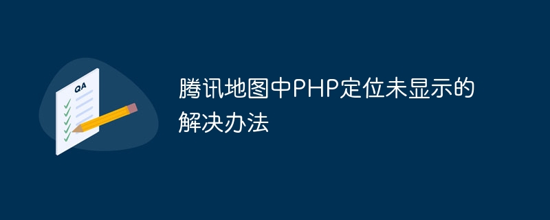 腾讯地图中php定位未显示的解决办法