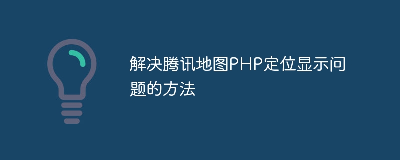 解决腾讯地图php定位显示问题的方法