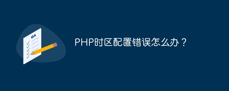 php时区配置错误怎么办？