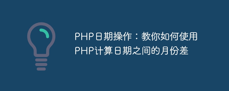 php日期操作：教你如何使用php计算日期之间的月份差