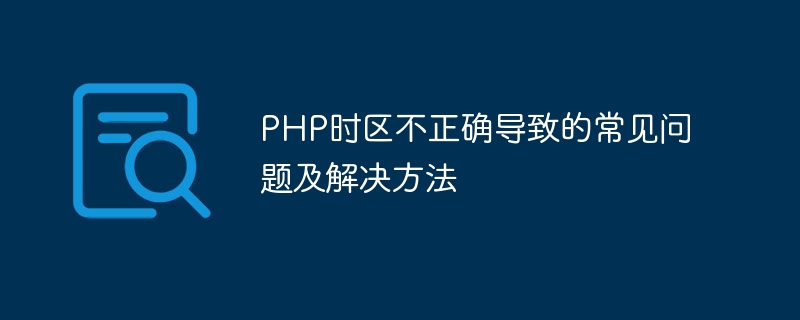 php时区不正确导致的常见问题及解决方法